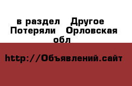  в раздел : Другое » Потеряли . Орловская обл.